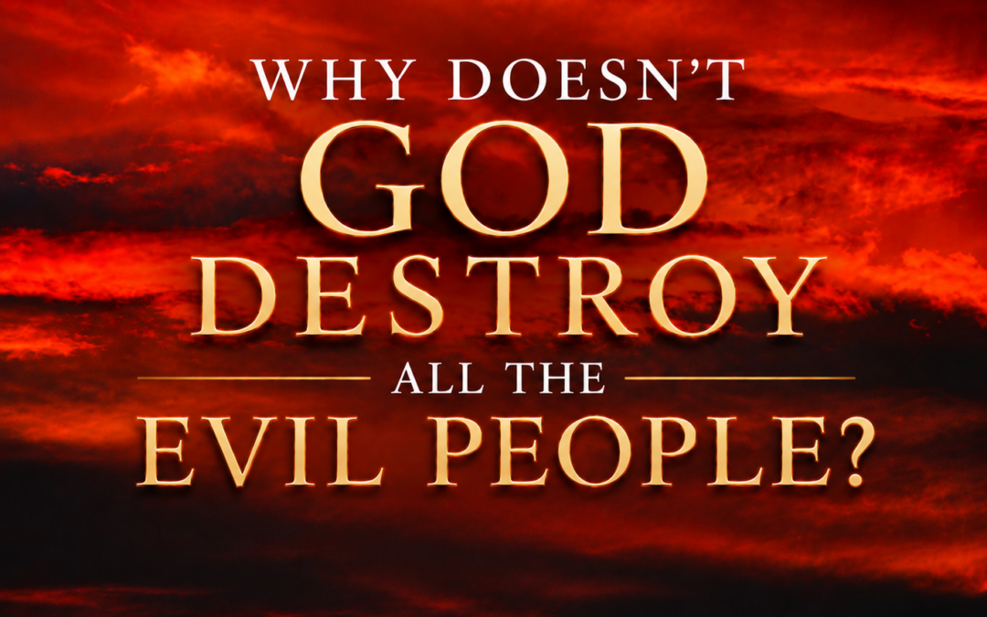 Why Doesn’t God Destroy All the Evil People?